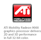 ATI Mobility Radeon 9000 graphics processor delivers unparalleled 2D and 3D performance in stunning 32-bit color.